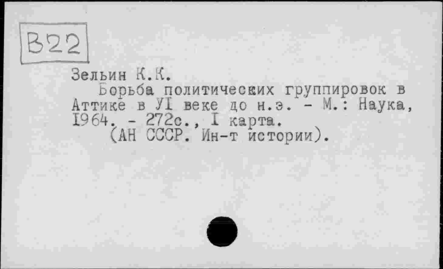 ﻿В22
Зельин К.К.
Борьба политических группировок в Аттике в УІ веке до н.э. - М.: Наука, 1964. - 272с., I карта.
(АН СССР. Ин-т истории).